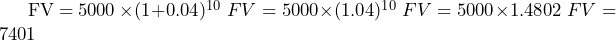  \begin{align<em>} & FV = 5000 \times (1 + 0.04)^{10} \ & FV = 5000 \times (1.04)^{10} \ & FV = 5000 \times 1.4802 \ & FV = 7401 \end{align</em>} 