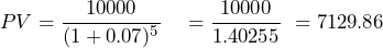  \begin{aligned} PV &= \frac{10000}{(1 + 0.07)^5} \ &= \frac{10000}{1.40255} \ &= 7129.86 \end{aligned} 