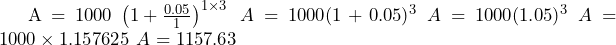  \begin{align<em>} & A = 1000 \left( 1 + \frac{0.05}{1} \right)^{1 \times 3} \ & A = 1000 (1 + 0.05)^3 \ & A = 1000 (1.05)^3 \ & A = 1000 \times 1.157625 \ & A = 1157.63 \end{align</em>} 