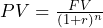  PV = \frac{FV}{(1 + r)^n} 